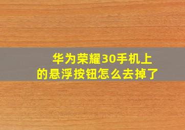 华为荣耀30手机上的悬浮按钮怎么去掉了