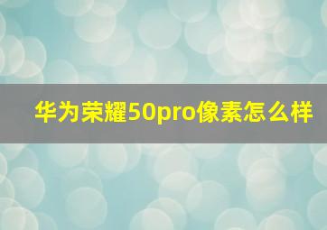 华为荣耀50pro像素怎么样