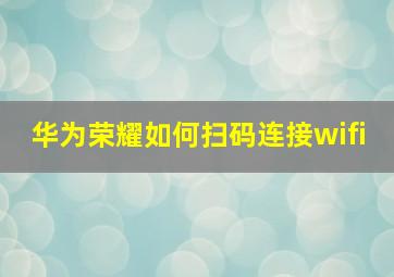 华为荣耀如何扫码连接wifi