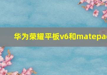 华为荣耀平板v6和matepad