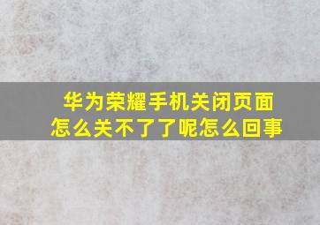 华为荣耀手机关闭页面怎么关不了了呢怎么回事