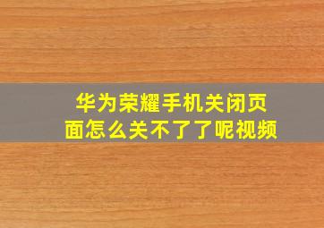 华为荣耀手机关闭页面怎么关不了了呢视频