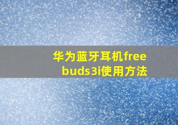 华为蓝牙耳机freebuds3i使用方法