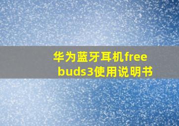 华为蓝牙耳机freebuds3使用说明书