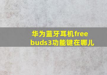 华为蓝牙耳机freebuds3功能键在哪儿