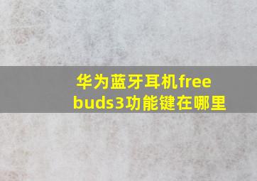 华为蓝牙耳机freebuds3功能键在哪里