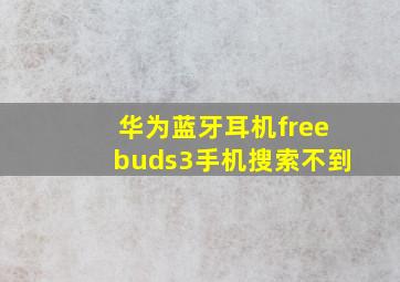 华为蓝牙耳机freebuds3手机搜索不到