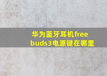 华为蓝牙耳机freebuds3电源键在哪里