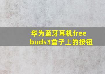 华为蓝牙耳机freebuds3盒子上的按钮