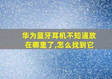 华为蓝牙耳机不知道放在哪里了,怎么找到它