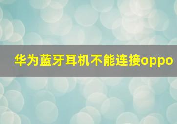 华为蓝牙耳机不能连接oppo