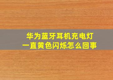 华为蓝牙耳机充电灯一直黄色闪烁怎么回事