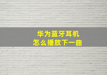 华为蓝牙耳机怎么播放下一曲