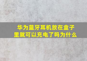 华为蓝牙耳机放在盒子里就可以充电了吗为什么