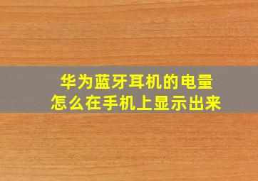 华为蓝牙耳机的电量怎么在手机上显示出来