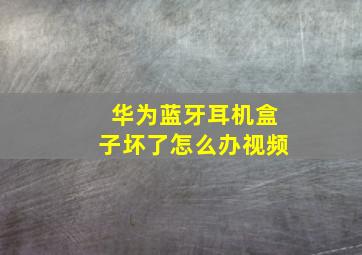 华为蓝牙耳机盒子坏了怎么办视频