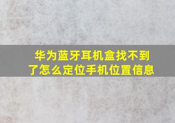 华为蓝牙耳机盒找不到了怎么定位手机位置信息