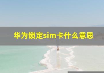 华为锁定sim卡什么意思