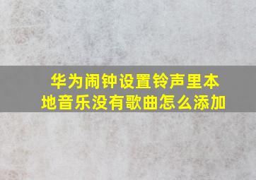 华为闹钟设置铃声里本地音乐没有歌曲怎么添加