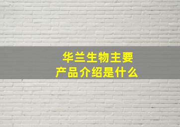 华兰生物主要产品介绍是什么