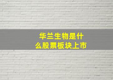 华兰生物是什么股票板块上市