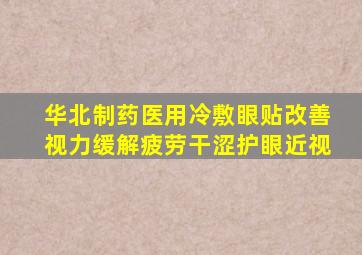 华北制药医用冷敷眼贴改善视力缓解疲劳干涩护眼近视