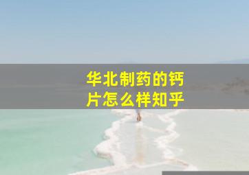 华北制药的钙片怎么样知乎