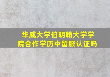 华威大学伯明翰大学学院合作学历中留服认证吗