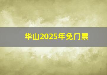 华山2025年免门票