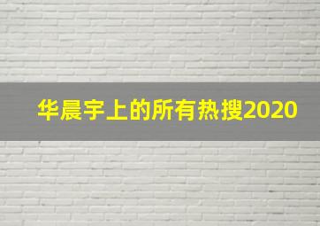 华晨宇上的所有热搜2020