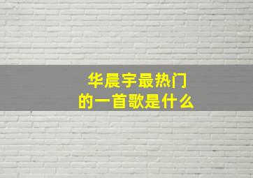 华晨宇最热门的一首歌是什么