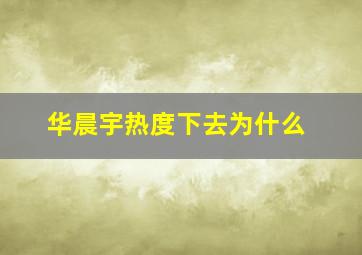 华晨宇热度下去为什么