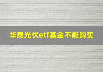 华泰光伏etf基金不能购买