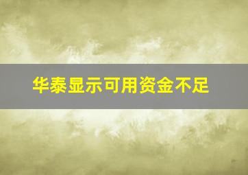 华泰显示可用资金不足