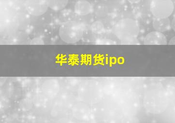 华泰期货ipo