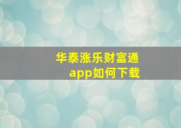 华泰涨乐财富通app如何下载