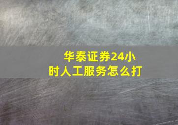 华泰证券24小时人工服务怎么打