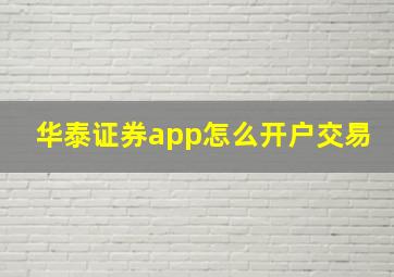 华泰证券app怎么开户交易