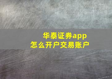 华泰证券app怎么开户交易账户