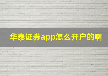 华泰证券app怎么开户的啊