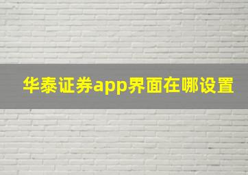 华泰证券app界面在哪设置