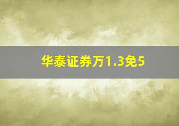 华泰证券万1.3免5