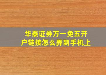 华泰证券万一免五开户链接怎么弄到手机上