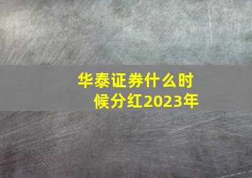 华泰证券什么时候分红2023年