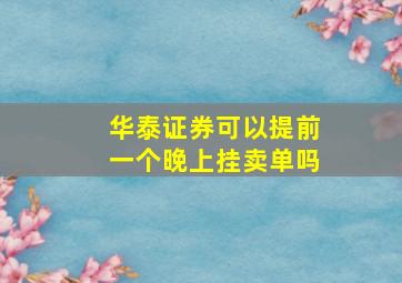 华泰证券可以提前一个晚上挂卖单吗