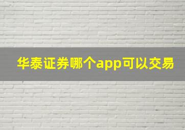 华泰证券哪个app可以交易