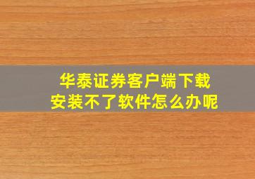 华泰证券客户端下载安装不了软件怎么办呢