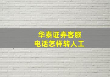 华泰证券客服电话怎样转人工