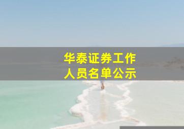 华泰证券工作人员名单公示