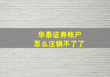 华泰证券帐户怎么注销不了了